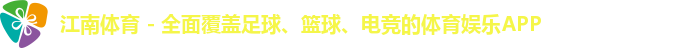 江南体育 - 全面覆盖足球、篮球、电竞的体育娱乐APP